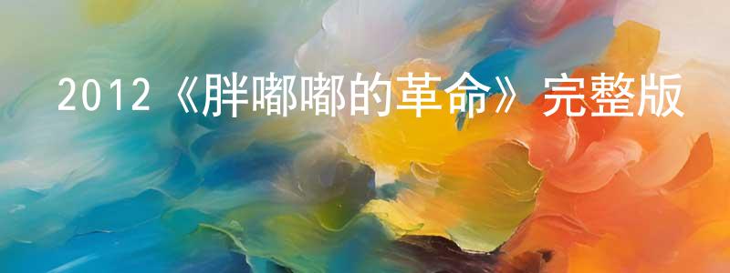 陳王偉發布2012《胖嘟嘟的革命》完整版電影/在線觀看/百度云-美劇天堂